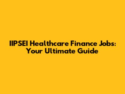 IIPSEI Healthcare Finance Jobs: Your Ultimate Guide