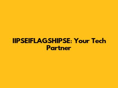 IIPSEIFLAGSHIPSE: Your Tech Partner