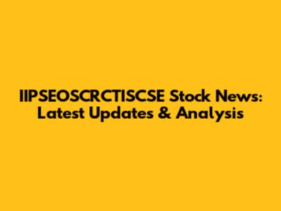 IIPSEOSCRCTISCSE Stock News: Latest Updates & Analysis