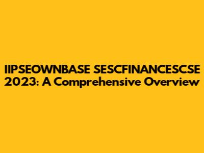 IIPSEOWNBASE SESCFINANCESCSE 2023: A Comprehensive Overview