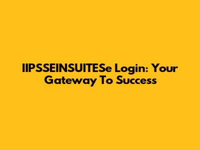 IIPSSEINSUITESe Login: Your Gateway To Success