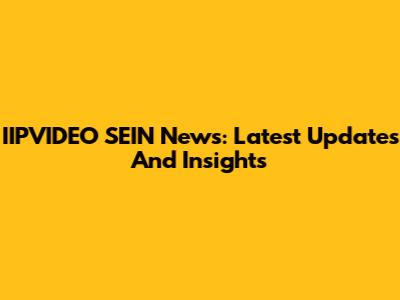IIPVIDEO SEIN News: Latest Updates And Insights
