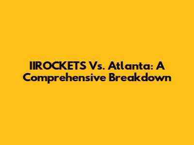 IIROCKETS Vs. Atlanta: A Comprehensive Breakdown