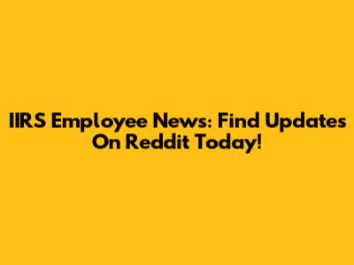 IIRS Employee News: Find Updates On Reddit Today!
