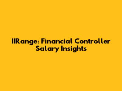 IIRange: Financial Controller Salary Insights