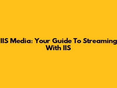 IIS Media: Your Guide To Streaming With IIS