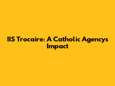IIS Trocaire: A Catholic Agency's Impact