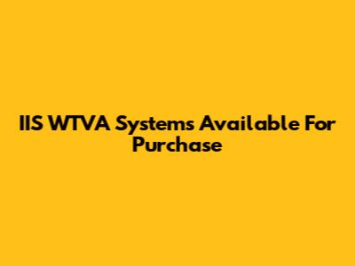 IIS WTVA Systems Available For Purchase