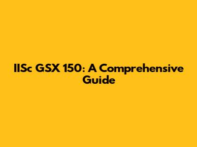 IISc GSX 150: A Comprehensive Guide