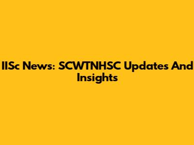 IISc News: SCWTNHSC Updates And Insights