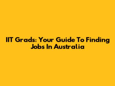 IIT Grads: Your Guide To Finding Jobs In Australia