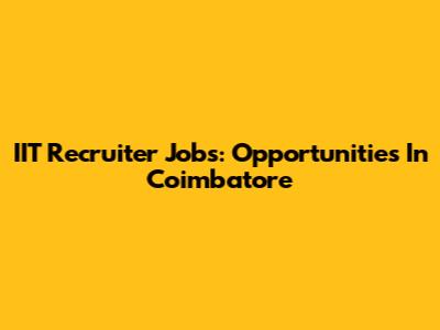 IIT Recruiter Jobs: Opportunities In Coimbatore