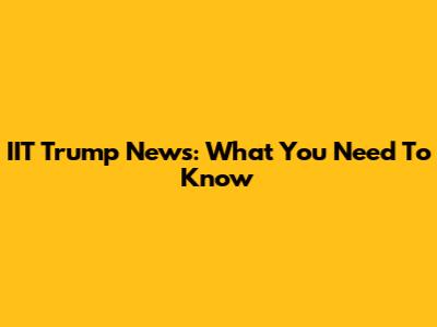 IIT Trump News: What You Need To Know