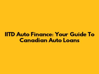 IITD Auto Finance: Your Guide To Canadian Auto Loans