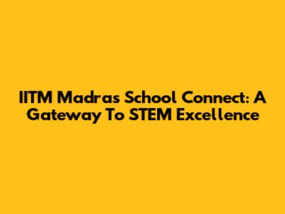 IITM Madras School Connect: A Gateway To STEM Excellence
