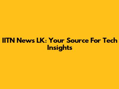 IITN News LK: Your Source For Tech Insights