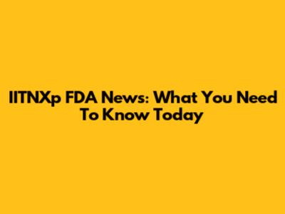 IITNXp FDA News: What You Need To Know Today