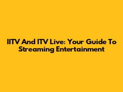 IITV And ITV Live: Your Guide To Streaming Entertainment