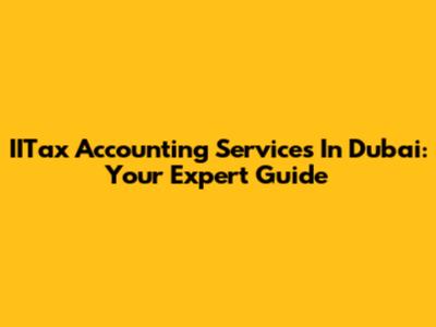 IITax Accounting Services In Dubai: Your Expert Guide