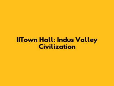 IITown Hall: Indus Valley Civilization