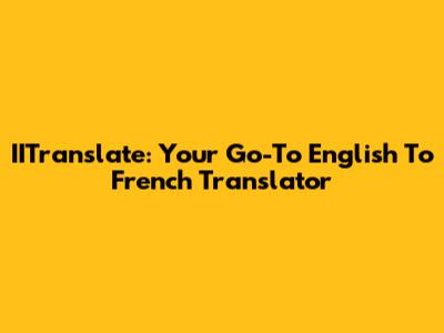 IITranslate: Your Go-To English To French Translator