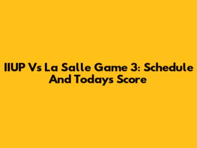 IIUP Vs La Salle Game 3: Schedule And Today's Score