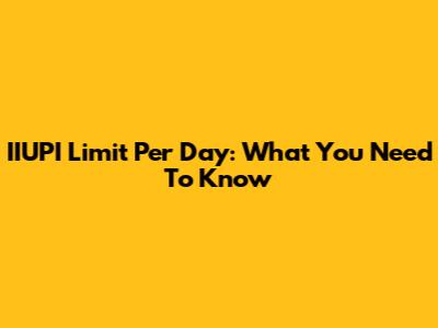 IIUPI Limit Per Day: What You Need To Know