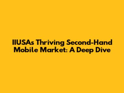 IIUSA's Thriving Second-Hand Mobile Market: A Deep Dive