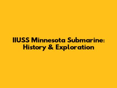 IIUSS Minnesota Submarine: History & Exploration