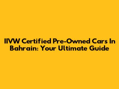 IIVW Certified Pre-Owned Cars In Bahrain: Your Ultimate Guide
