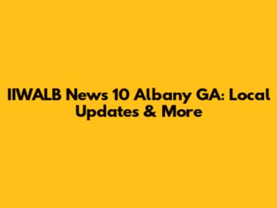 IIWALB News 10 Albany GA: Local Updates & More
