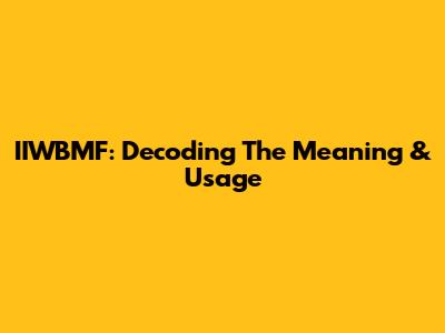 IIWBMF: Decoding The Meaning & Usage
