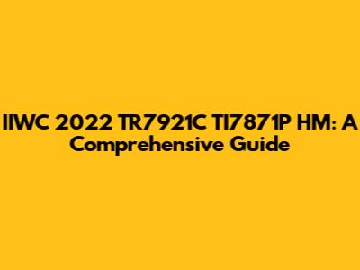IIWC 2022 TR7921C TI7871P HM: A Comprehensive Guide