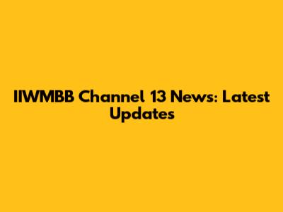 IIWMBB Channel 13 News: Latest Updates