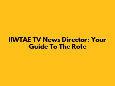 IIWTAE TV News Director: Your Guide To The Role