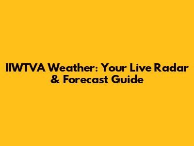 IIWTVA Weather: Your Live Radar & Forecast Guide