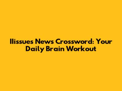 IIissues News Crossword: Your Daily Brain Workout