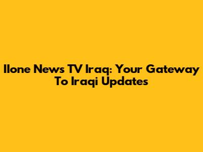 IIone News TV Iraq: Your Gateway To Iraqi Updates