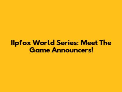 IIpfox World Series: Meet The Game Announcers!