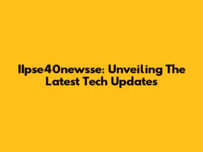 IIpse40newsse: Unveiling The Latest Tech Updates