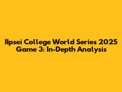 IIpsei College World Series 2025 Game 3: In-Depth Analysis