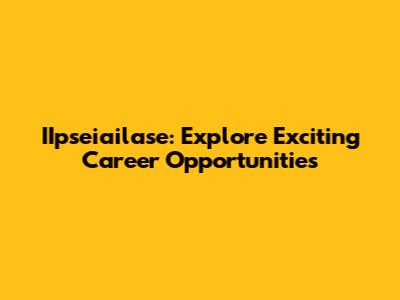 IIpseiailase: Explore Exciting Career Opportunities