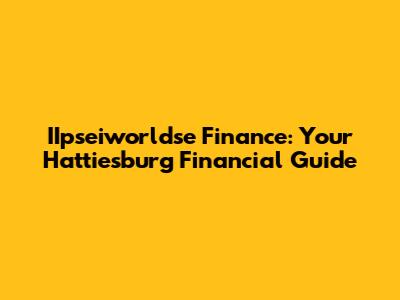 IIpseiworldse Finance: Your Hattiesburg Financial Guide