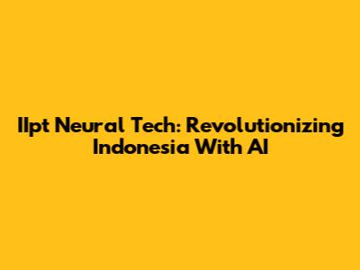 IIpt Neural Tech: Revolutionizing Indonesia With AI