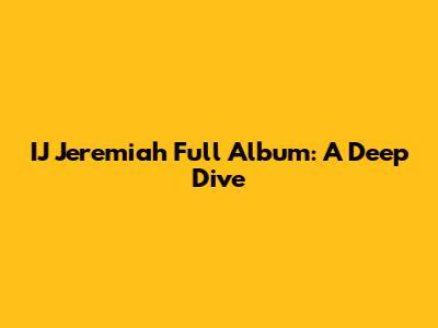 IJ Jeremiah Full Album: A Deep Dive