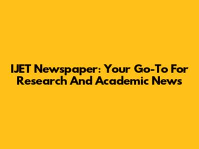 IJET Newspaper: Your Go-To For Research And Academic News