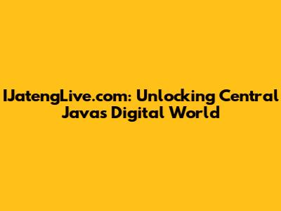 IJatengLive.com: Unlocking Central Java's Digital World