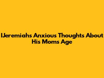 IJeremiah's Anxious Thoughts About His Mom's Age