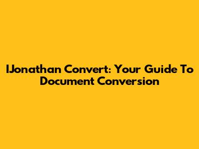 IJonathan Convert: Your Guide To Document Conversion