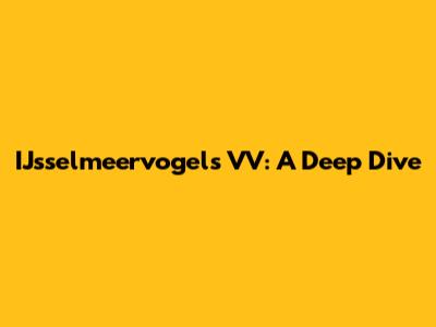 IJsselmeervogels VV: A Deep Dive